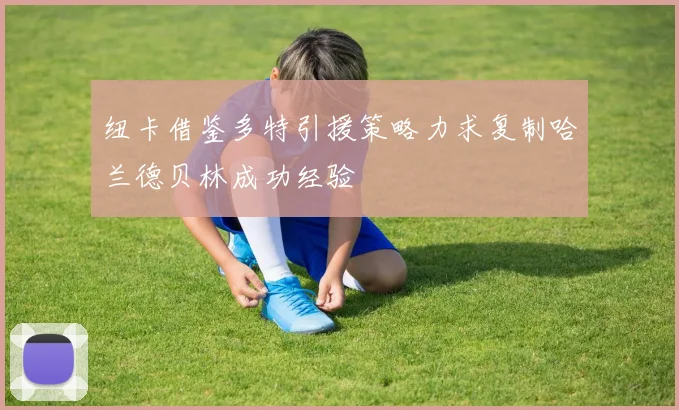 纽卡借鉴多特引援策略力求复制哈兰德贝林成功经验